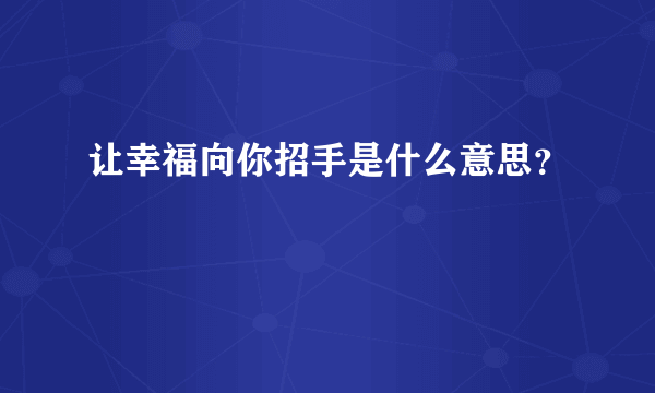 让幸福向你招手是什么意思？