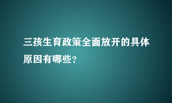 三孩生育政策全面放开的具体原因有哪些？