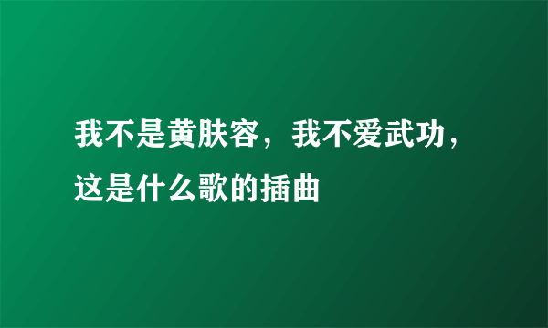 我不是黄肤容，我不爱武功，这是什么歌的插曲