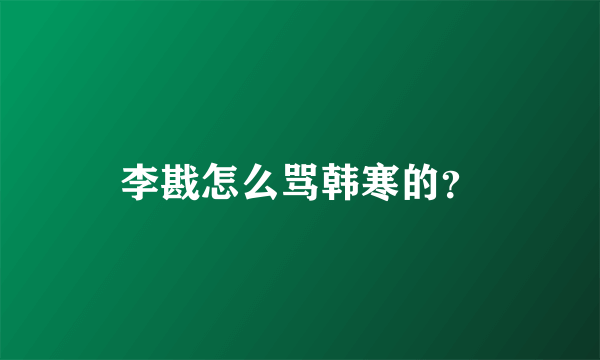 李戡怎么骂韩寒的？