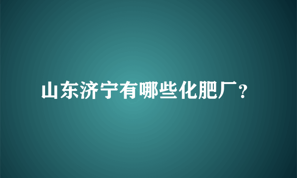 山东济宁有哪些化肥厂？