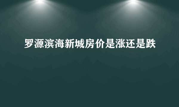 罗源滨海新城房价是涨还是跌