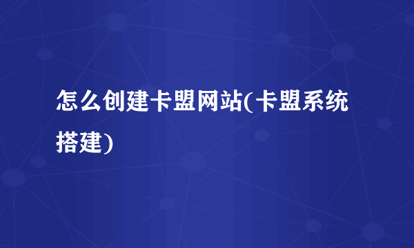 怎么创建卡盟网站(卡盟系统搭建)