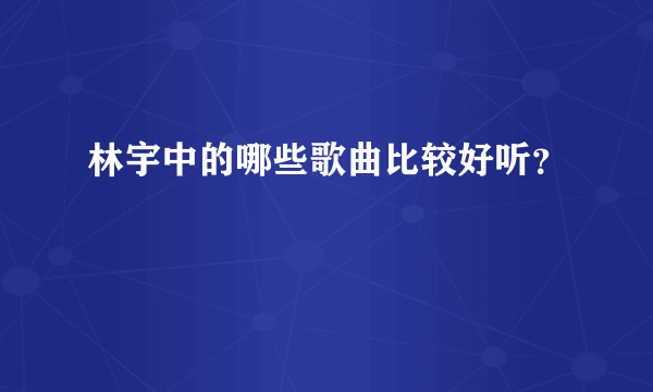 林宇中的哪些歌曲比较好听？