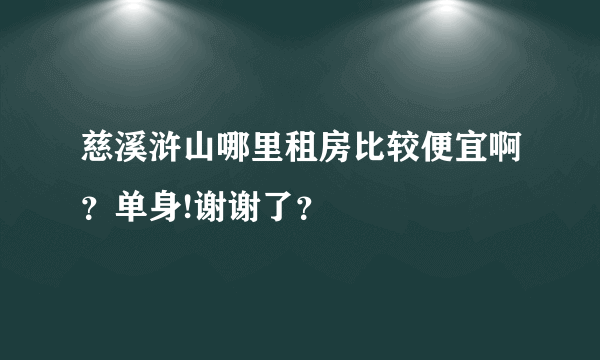 慈溪浒山哪里租房比较便宜啊？单身!谢谢了？