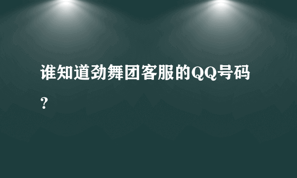 谁知道劲舞团客服的QQ号码？