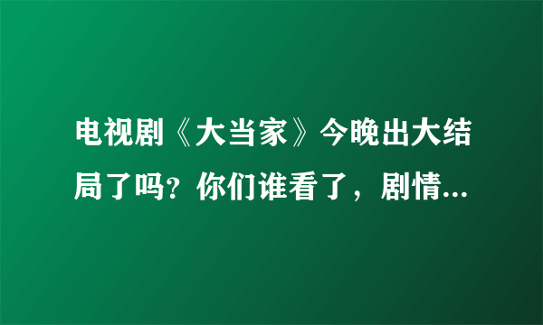 电视剧《大当家》今晚出大结局了吗？你们谁看了，剧情是什么，在哪里可以看全集？