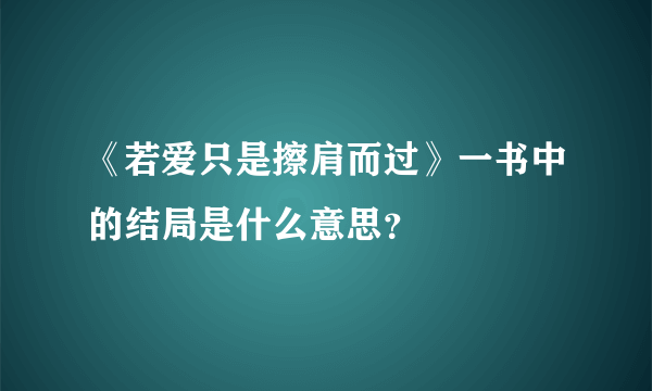 《若爱只是擦肩而过》一书中的结局是什么意思？