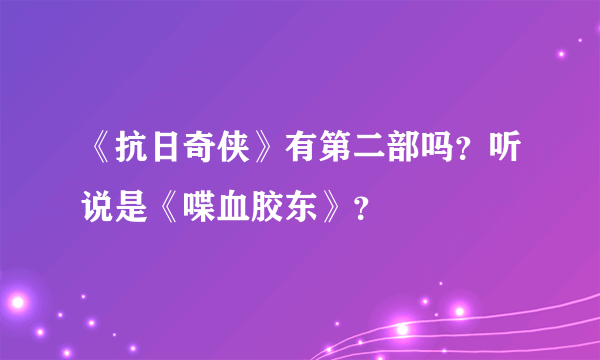 《抗日奇侠》有第二部吗？听说是《喋血胶东》？