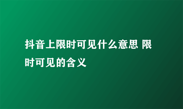 抖音上限时可见什么意思 限时可见的含义