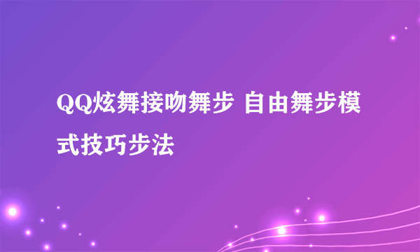 QQ炫舞接吻舞步 自由舞步模式技巧步法