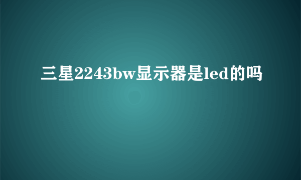 三星2243bw显示器是led的吗