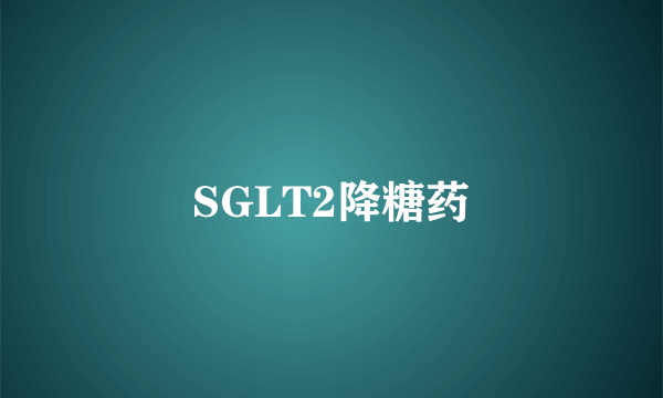 SGLT2降糖药