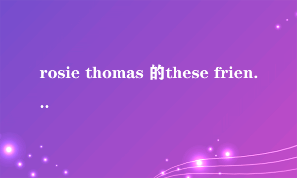 rosie thomas 的these friends of mine  歌词