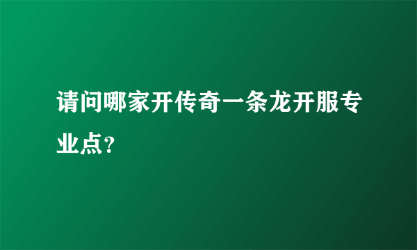 请问哪家开传奇一条龙开服专业点？