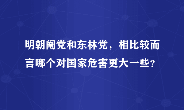 明朝阉党和东林党，相比较而言哪个对国家危害更大一些？