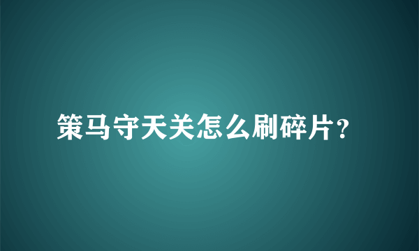 策马守天关怎么刷碎片？