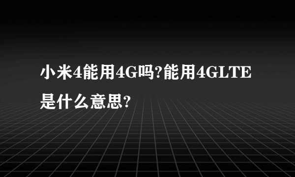 小米4能用4G吗?能用4GLTE是什么意思?