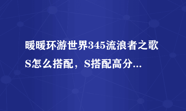 暖暖环游世界345流浪者之歌S怎么搭配，S搭配高分省钱攻略