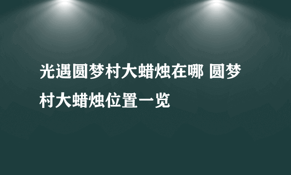 光遇圆梦村大蜡烛在哪 圆梦村大蜡烛位置一览