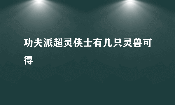 功夫派超灵侠士有几只灵兽可得