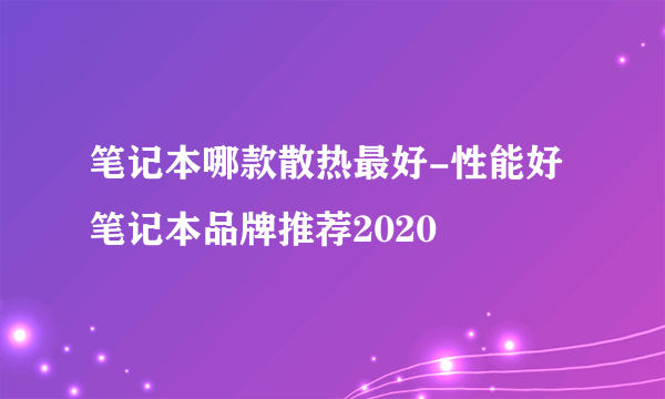 笔记本哪款散热最好-性能好笔记本品牌推荐2020