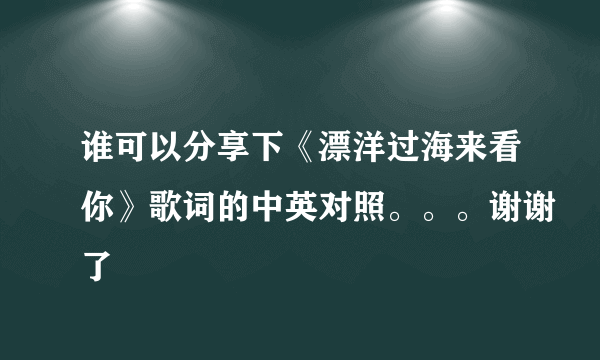 谁可以分享下《漂洋过海来看你》歌词的中英对照。。。谢谢了