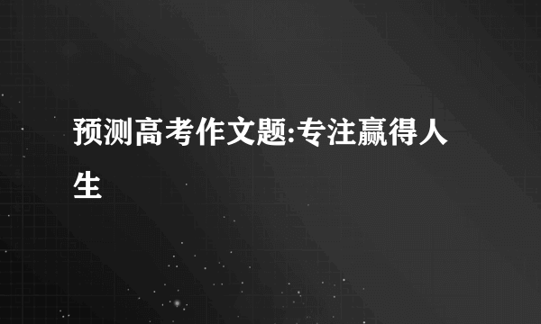 预测高考作文题:专注赢得人生