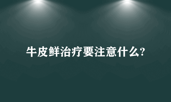 牛皮鲜治疗要注意什么?