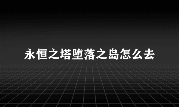 永恒之塔堕落之岛怎么去