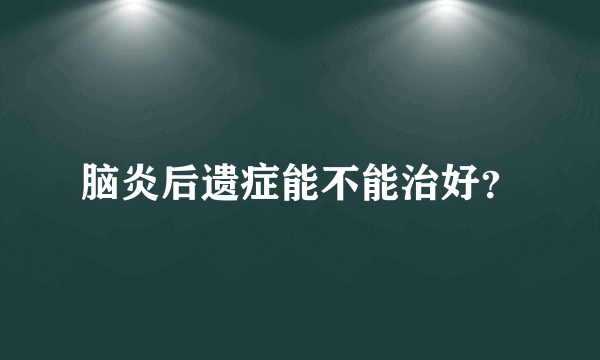 脑炎后遗症能不能治好？