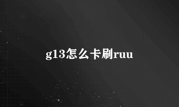 g13怎么卡刷ruu