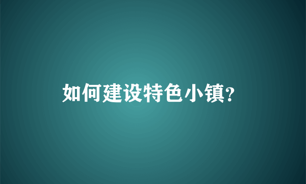 如何建设特色小镇？