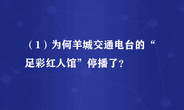 （1）为何羊城交通电台的“足彩红人馆”停播了？