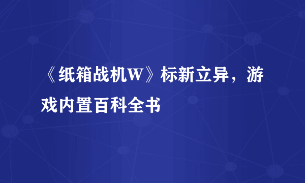 《纸箱战机W》标新立异，游戏内置百科全书