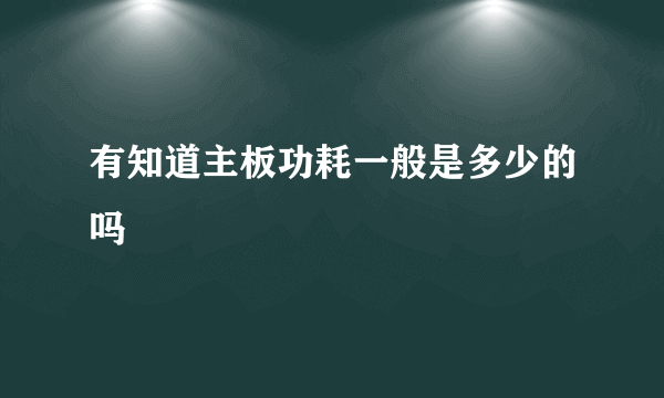 有知道主板功耗一般是多少的吗