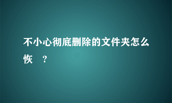 不小心彻底删除的文件夹怎么恢復?