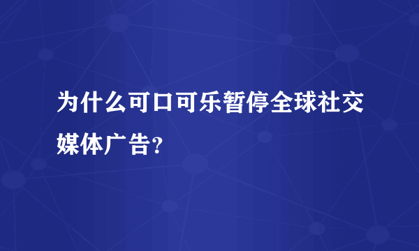 为什么可口可乐暂停全球社交媒体广告？