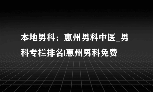 本地男科：惠州男科中医_男科专栏排名|惠州男科免费