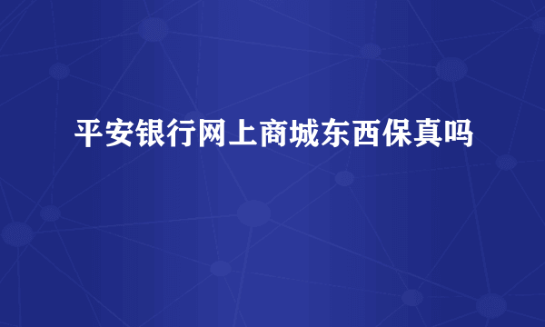 平安银行网上商城东西保真吗