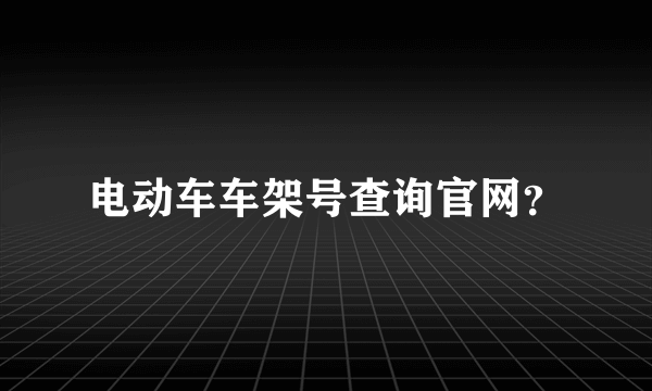 电动车车架号查询官网？