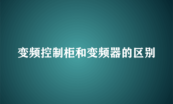 变频控制柜和变频器的区别