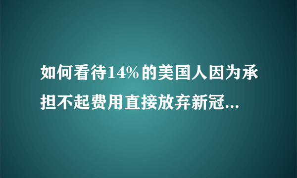 如何看待14%的美国人因为承担不起费用直接放弃新冠治疗，政府哪里去了？