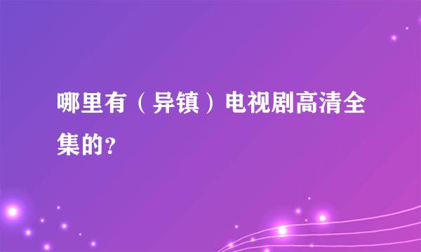 哪里有（异镇）电视剧高清全集的？