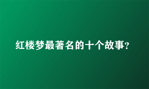 红楼梦最著名的十个故事？