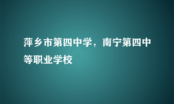 萍乡市第四中学，南宁第四中等职业学校