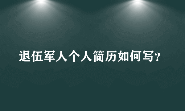 退伍军人个人简历如何写？