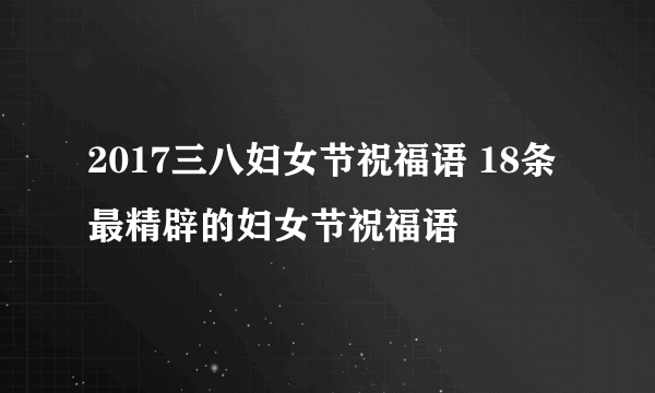 2017三八妇女节祝福语 18条最精辟的妇女节祝福语