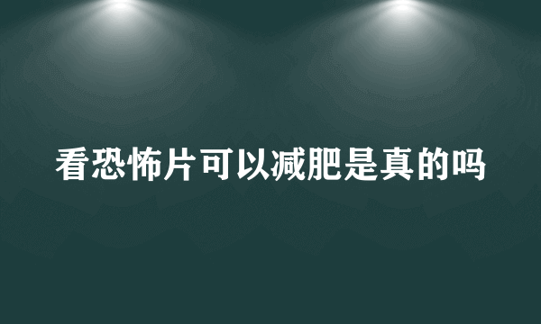 看恐怖片可以减肥是真的吗