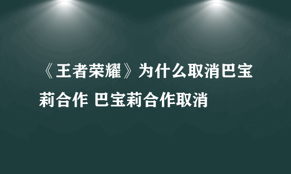 《王者荣耀》为什么取消巴宝莉合作 巴宝莉合作取消